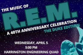 The Music of R.E.M. A 40th Anniversary Celebration The Duke Edition Wednesday, April 5 5:00 pm Harrington Engineering Quad